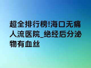 超全排行榜!海口无痛人流医院_绝经后分泌物有血丝