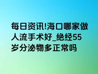 每日资讯!海口哪家做人流手术好_绝经55岁分泌物多正常吗