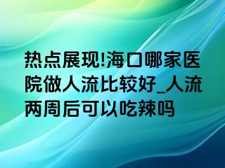 热点展现!海口哪家医院做人流比较好_人流两周后可以吃辣吗