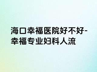 海口幸福医院好不好-幸福专业妇科人流