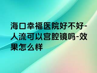 海口幸福医院好不好-人流可以宫腔镜吗-效果怎么样