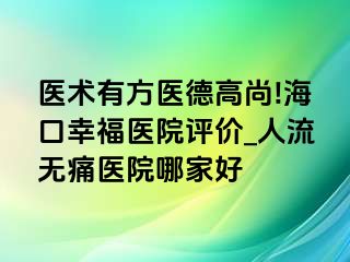 医术有方医德高尚!海口幸福医院评价_人流无痛医院哪家好