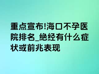 重点宣布!海口不孕医院排名_绝经有什么症状或前兆表现