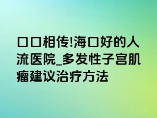 口口相传!海口好的人流医院_多发性子宫肌瘤建议治疗方法