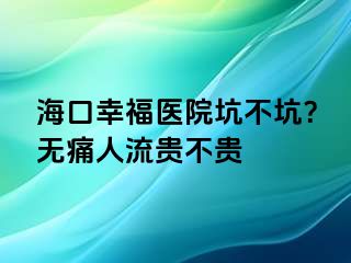 海口幸福医院坑不坑？无痛人流贵不贵