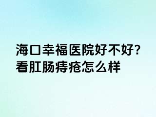 海口幸福医院好不好?看肛肠痔疮怎么样