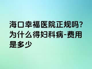 海口幸福医院正规吗?为什么得妇科病-费用是多少