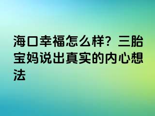 海口幸福怎么样？三胎宝妈说出真实的内心想法