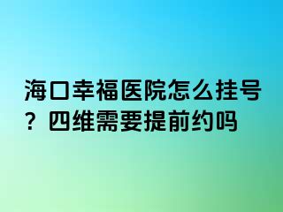 海口幸福医院怎么挂号？四维需要提前约吗