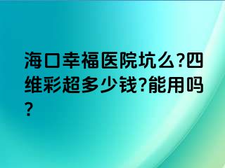 海口幸福医院坑么?四维彩超多少钱?能用吗?