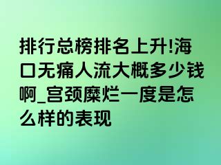 排行总榜排名上升!海口无痛人流大概多少钱啊_宫颈糜烂一度是怎么样的表现