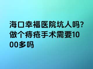 海口幸福医院坑人吗?做个痔疮手术需要1000多吗