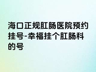 海口正规肛肠医院预约挂号-幸福挂个肛肠科的号