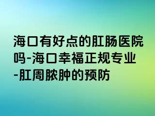 海口有好点的肛肠医院吗-海口幸福正规专业-肛周脓肿的预防