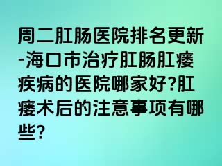 周二肛肠医院排名更新-海口市治疗肛肠肛瘘疾病的医院哪家好?肛瘘术后的注意事项有哪些?