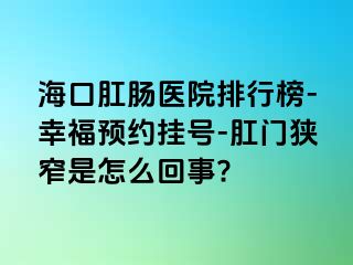 海口肛肠医院排行榜-幸福预约挂号-肛门狭窄是怎么回事?