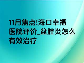 11月焦点!海口幸福医院评价_盆腔炎怎么有效治疗