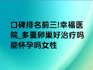 口碑排名前三!幸福医院_多囊卵巢好治疗吗能怀孕吗女性