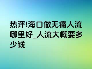 热评!海口做无痛人流哪里好_人流大概要多少钱