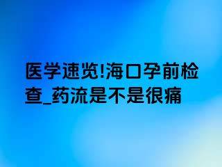 医学速览!海口孕前检查_药流是不是很痛