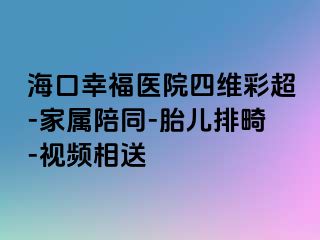 海口幸福医院四维彩超-家属陪同-胎儿排畸-视频相送