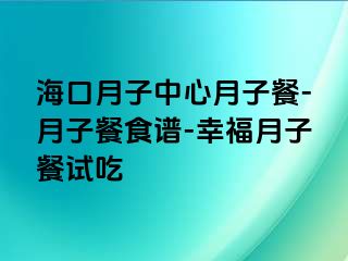 海口月子中心月子餐-月子餐食谱-幸福月子餐试吃