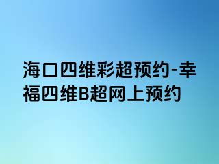 海口四维彩超预约-幸福四维B超网上预约