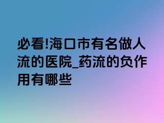 必看!海口市有名做人流的医院_药流的负作用有哪些