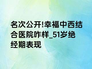 名次公开!幸福中西结合医院咋样_51岁绝经期表现