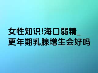 女性知识!海口弱精_更年期乳腺增生会好吗