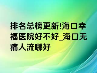 排名总榜更新!海口幸福医院好不好_海口无痛人流哪好