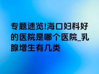 专题速览!海口妇科好的医院是哪个医院_乳腺增生有几类