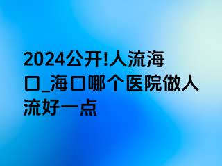 2024公开!人流海口_海口哪个医院做人流好一点