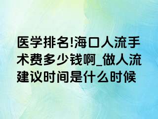 医学排名!海口人流手术费多少钱啊_做人流建议时间是什么时候