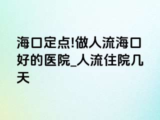 海口定点!做人流海口好的医院_人流住院几天