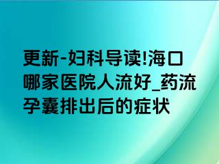 更新-妇科导读!海口哪家医院人流好_药流孕囊排出后的症状