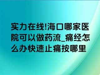 实力在线!海口哪家医院可以做药流_痛经怎么办快速止痛按哪里