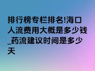 排行榜专栏排名!海口人流费用大概是多少钱_药流建议时间是多少天