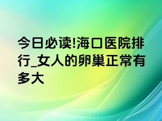 今日必读!海口医院排行_女人的卵巢正常有多大