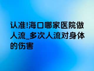 认准!海口哪家医院做人流_多次人流对身体的伤害