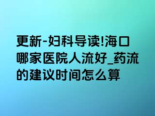 更新-妇科导读!海口哪家医院人流好_药流的建议时间怎么算