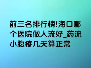 前三名排行榜!海口哪个医院做人流好_药流小腹疼几天算正常