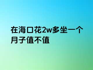 在海口花2w多坐一个月子值不值