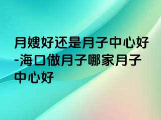 月嫂好还是月子中心好-海口做月子哪家月子中心好