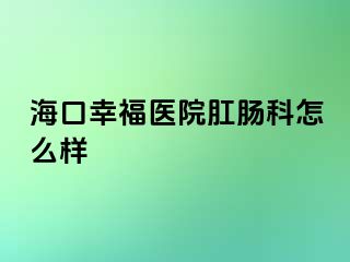 海口幸福医院肛肠科怎么样