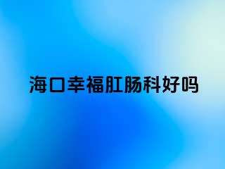 海口幸福肛肠科好吗