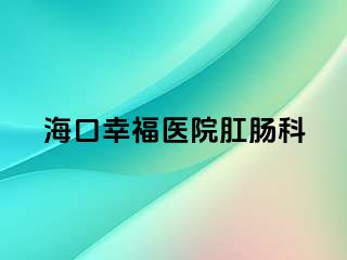 海口幸福医院肛肠科