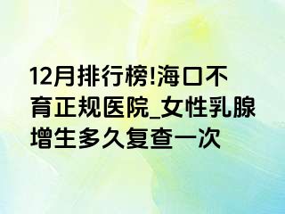 12月排行榜!海口不育正规医院_女性乳腺增生多久复查一次