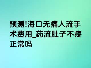 预测!海口无痛人流手术费用_药流肚子不疼正常吗