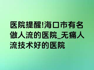 医院提醒!海口市有名做人流的医院_无痛人流技术好的医院